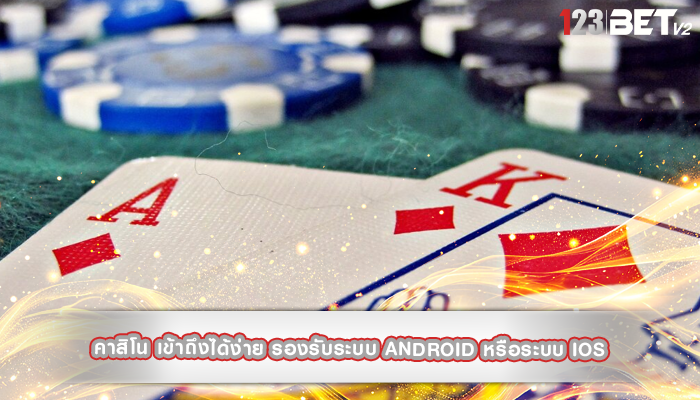 คาสิโน เข้าถึงได้ง่าย รองรับระบบ Android หรือระบบ iOS