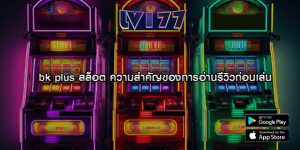 bk plus สล็อต ความสำคัญของการอ่านรีวิวก่อนเล่น